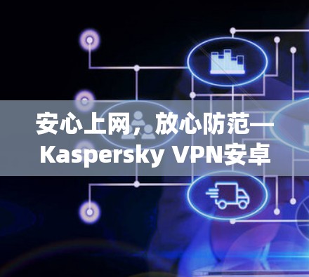 安心上网,放心防范—Kaspersky VPN安卓版教程 安心上网,放心防范—Kaspersky VPN安卓版教程
