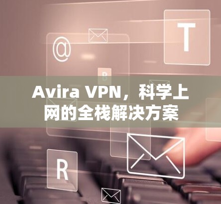 Avira VPN,科学上网的全栈解决方案 Avira VPN,科学上网的全栈解决方案
