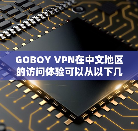 GOBOY VPN在中文地区的访问体验可以从以下几个方面进行分析 GOBOY VPN在中文地区的访问体验可以从以下几个方面进行分析