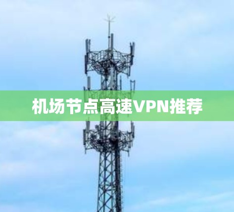 机场节点高速VPN推荐 机场节点高速VPN推荐