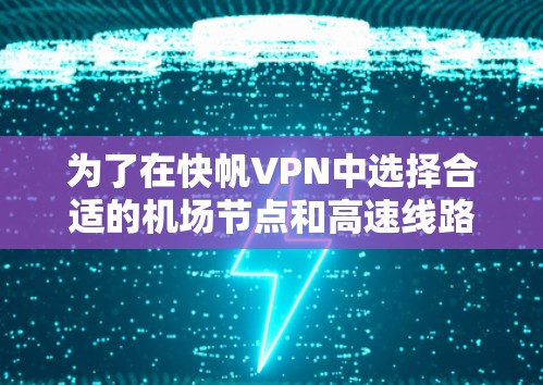 为了在快帆VPN中选择合适的机场节点和高速线路，以下是一个清晰的步骤指南