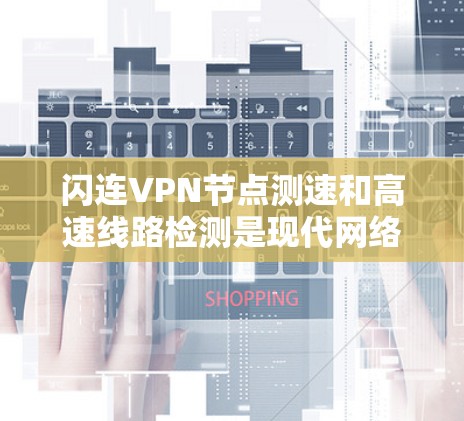 闪连VPN节点测速和高速线路检测是现代网络技术中涉及的重要方面,它们在网络安全、流量控制和环境评估等方面发挥着重要作用。以下是关于这两个技术的详细分析 闪连VPN节点测速和高速线路检测是现代网络技术中涉及的重要方面,它们在网络安全、流量控制和环境评估等方面发挥着重要作用。以下是关于这两个技术的详细分析
