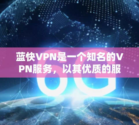 蓝快VPN是一个知名的VPN服务,以其优质的服务和可靠的安全性著称。以下是对蓝快VPN科学上网体验的全面分析 蓝快VPN是一个知名的VPN服务,以其优质的服务和可靠的安全性著称。以下是对蓝快VPN科学上网体验的全面分析