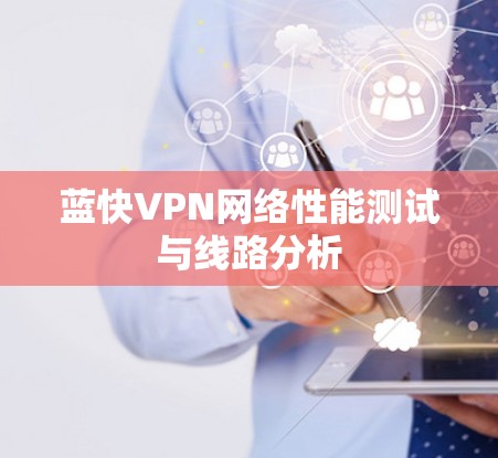 蓝快VPN网络性能测试与线路分析 蓝快VPN网络性能测试与线路分析