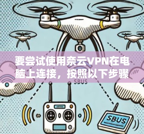 要尝试使用奈云VPN在电脑上连接，按照以下步骤操作