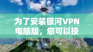 为了安装银河VPN电脑版,您可以按照以下步骤进行 为了安装银河VPN电脑版,您可以按照以下步骤进行