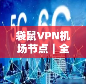 袋鼠VPN机场节点|全球服务器推荐 袋鼠VPN机场节点|全球服务器推荐