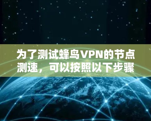 为了测试蜂鸟VPN的节点测速，可以按照以下步骤进行