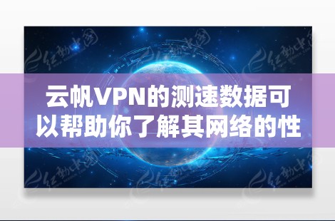 云帆VPN的测速数据可以帮助你了解其网络的性能表现。以下是对云帆的测速数据进行总结和分析 云帆VPN的测速数据可以帮助你了解其网络的性能表现。以下是对云帆的测速数据进行总结和分析