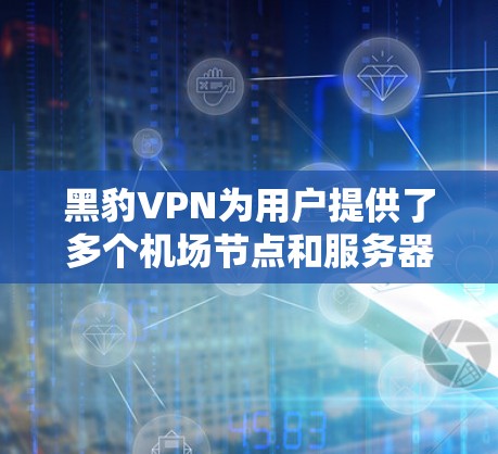 黑豹VPN为用户提供了多个机场节点和服务器推荐,这些节点和服务器通常位于机场附近,方便用户方便地访问。以下是几个常见的推荐 黑豹VPN为用户提供了多个机场节点和服务器推荐,这些节点和服务器通常位于机场附近,方便用户方便地访问。以下是几个常见的推荐