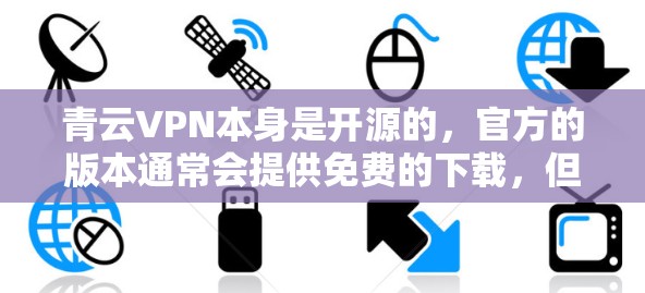 青云VPN本身是开源的，官方的版本通常会提供免费的下载，但目前还没有官方的安卓安装包。如果你无法找到官方的下载链接，可以尝试以下方法