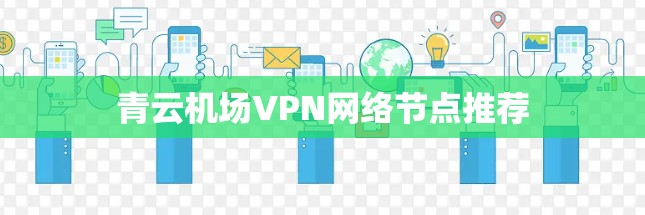 青云机场VPN网络节点推荐 青云机场VPN网络节点推荐