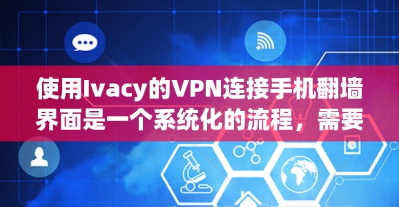使用Ivacy的VPN连接手机翻墙界面是一个系统化的流程,需要遵循以下步骤 使用Ivacy的VPN连接手机翻墙界面是一个系统化的流程,需要遵循以下步骤