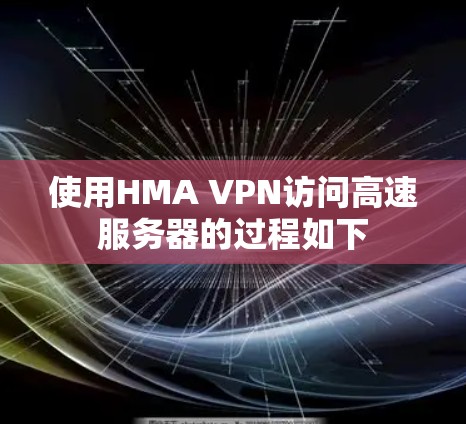 使用HMA VPN访问高速服务器的过程如下 使用HMA VPN访问高速服务器的过程如下