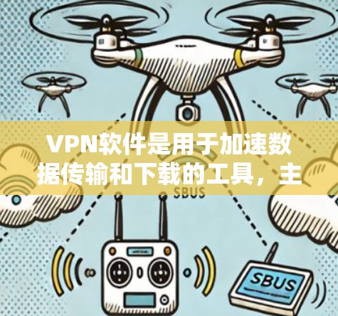 <strong>VPN软件</strong>是用于加速数据传输和下载的工具,主要包括以下步骤