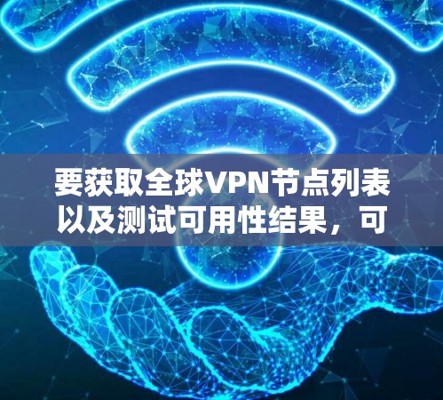 要获取全球VPN节点列表以及测试可用性结果，可以参考以下信息