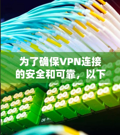 为了确保VPN连接的安全和可靠,以下是一个详细的步骤指南 为了确保VPN连接的安全和可靠,以下是一个详细的步骤指南