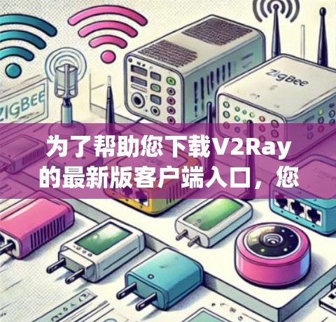 为了帮助您下载V2Ray的最新版客户端入口，您可以按照以下步骤进行操作