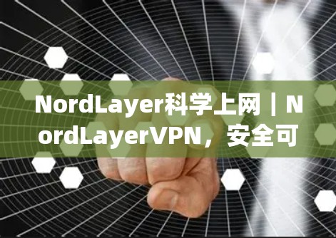 NordLayer科学上网|NordLayerVPN,安全可靠,轻松连接的网络选择 NordLayer科学上网|NordLayerVPN,安全可靠,轻松连接的网络选择