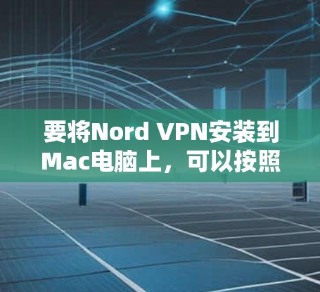 要将Nord VPN安装到Mac电脑上，可以按照以下步骤进行