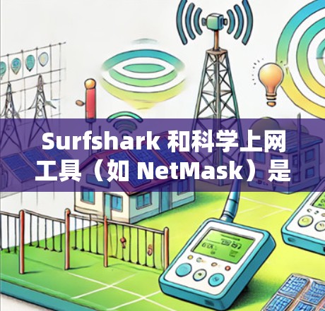 Surfshark 和<strong>科学上网工具</strong>（如 NetMask）是现代互联网用户解决网络安全和网络管理难题的有效工具，以下是它们的特点和功能