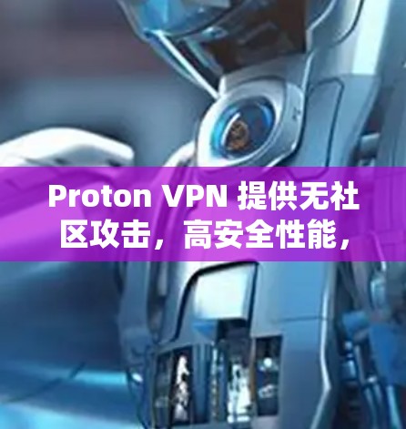 Proton VPN 提供无社区攻击，高安全性能，用户友好的 VPN 体验