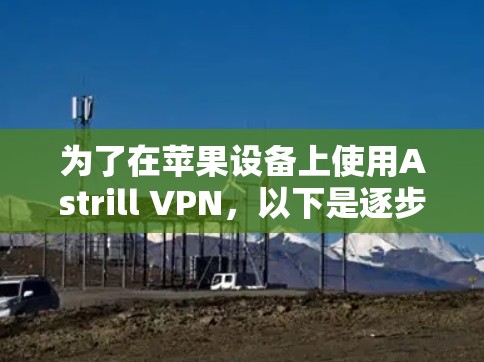 为了在苹果设备上使用Astrill VPN，以下是逐步的教程