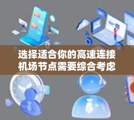 选择适合你的高速连接机场节点需要综合考虑多方面因素,以下是一些综合考虑的因素和推荐建议 选择适合你的高速连接机场节点需要综合考虑多方面因素,以下是一些综合考虑的因素和推荐建议