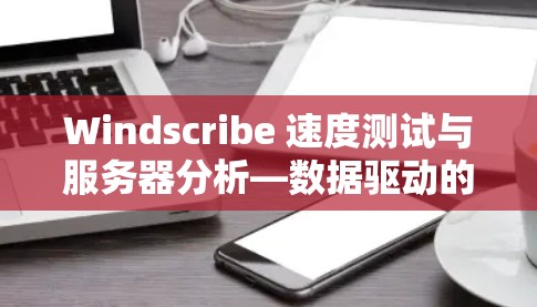 Windscribe 速度测试与服务器分析—数据驱动的服务器健康评估 Windscribe 速度测试与服务器分析—数据驱动的服务器健康评估