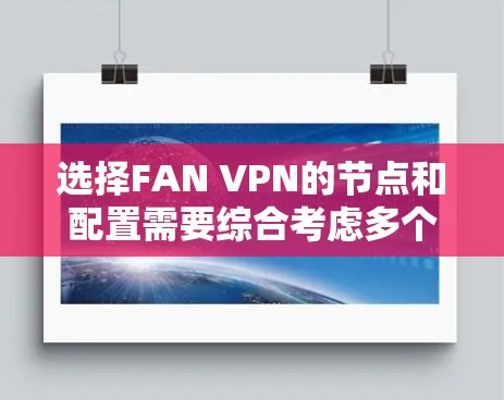 选择FAN VPN的节点和配置需要综合考虑多个因素,以确保最佳的网络保护效果和用户体验。以下是一个结构化的指南,帮助您做出明智的选择 选择FAN VPN的节点和配置需要综合考虑多个因素,以确保最佳的网络保护效果和用户体验。以下是一个结构化的指南,帮助您做出明智的选择