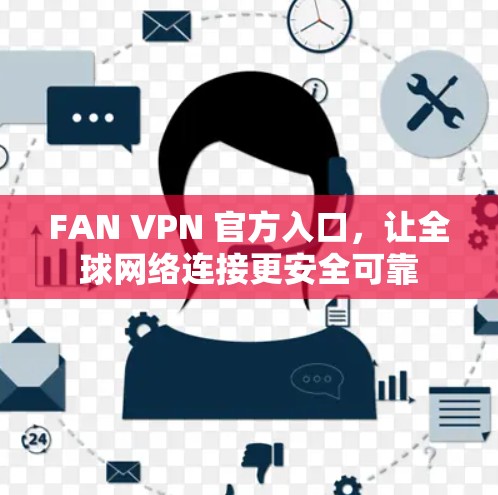 FAN VPN 官方入口,让<strong>全球网络</strong>连接更安全可靠