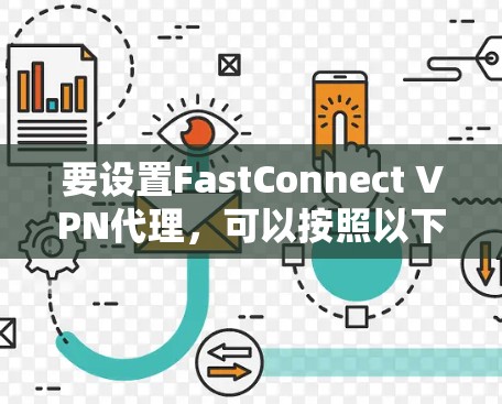 要设置FastConnect VPN代理，可以按照以下步骤进行