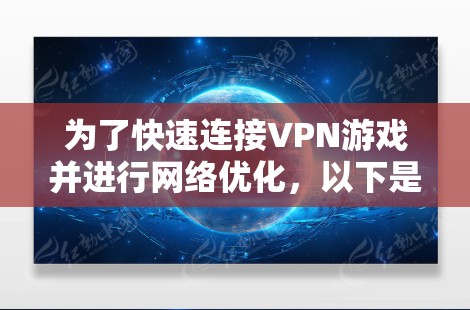 为了快速连接VPN游戏并进行网络优化，以下是一步步的解决方案