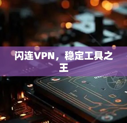 闪连VPN,稳定工具之王 闪连VPN,稳定工具之王
