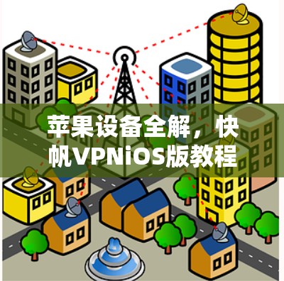 苹果设备全解,快帆VPNiOS版教程