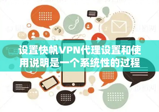 设置快帆VPN代理设置和使用说明是一个系统性的过程，涉及多个步骤和注意事项。以下是一个分步指南，帮助您更好地理解和使用快帆VPN代理