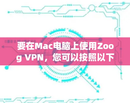 要在Mac电脑上使用Zoog VPN,您可以按照以下步骤进行安装和连接 要在Mac电脑上使用Zoog VPN,您可以按照以下步骤进行安装和连接
