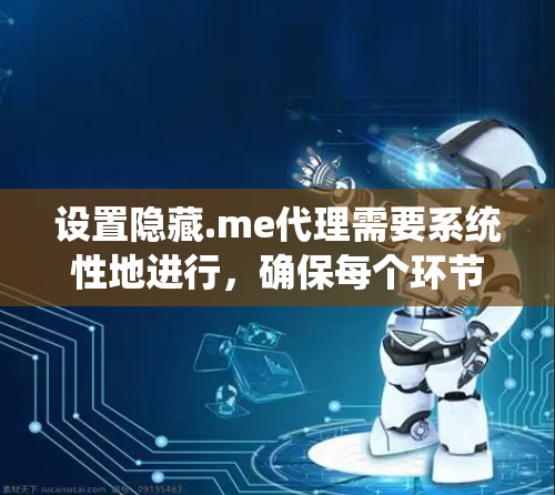 设置隐藏.me代理需要系统性地进行,确保每个环节都正确无误。以下是一个详细的步骤指南 设置隐藏.me代理需要系统性地进行,确保每个环节都正确无误。以下是一个详细的步骤指南