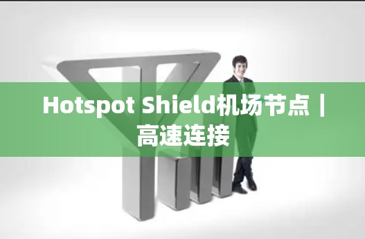 Hotspot Shield机场节点|高速连接 Hotspot Shield机场节点|高速连接