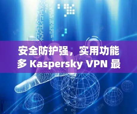 安全防护强,实用功能多 Kaspersky VPN 最新版 安全VPN下载 安全防护强,实用功能多 Kaspersky VPN 最新版 安全VPN下载