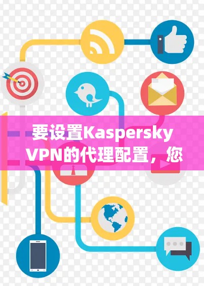 要设置Kaspersky VPN的代理配置，您可以按照以下步骤进行