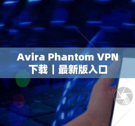 Avira Phantom VPN下载|最新版入口