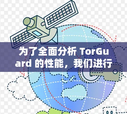 为了全面分析 TorGuard 的性能,我们进行了详细的测试和性能分析,得出以下结论和建议 为了全面分析 TorGuard 的性能,我们进行了详细的测试和性能分析,得出以下结论和建议