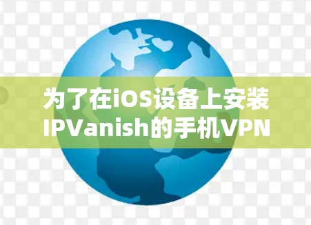 为了在iOS设备上安装IPVanish的手机VPN服务,以下是一步步的指南 为了在iOS设备上安装IPVanish的手机VPN服务,以下是一步步的指南