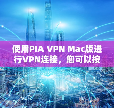 使用PIA VPN Mac版进行VPN连接,您可以按照以下步骤进行操作 使用PIA VPN Mac版进行VPN连接,您可以按照以下步骤进行操作