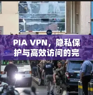 PIA VPN,隐私保护与高效访问的完美结合 PIA VPN,隐私保护与高效访问的完美结合
