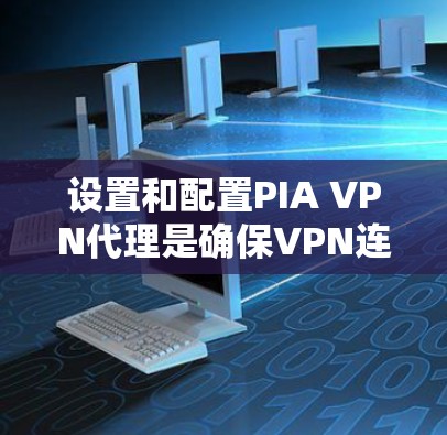 设置和配置PIA VPN代理是确保VPN连接安全和高效的一步。以下是一个详细的步骤指南