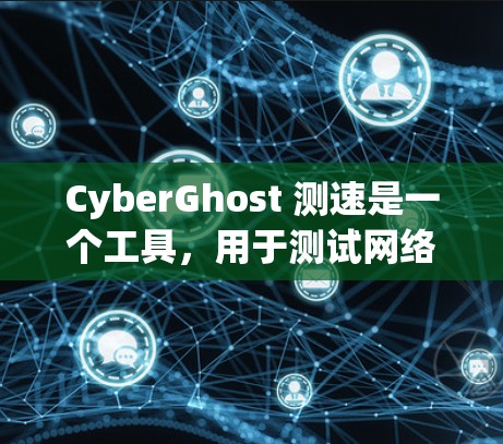 CyberGhost 测速是一个工具,用于测试网络连接的响应速度,帮助优化网络性能。以下是对CyberGhost 测速在<strong>全球网络</strong>情况的详细分析