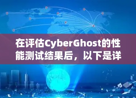 在评估CyberGhost的性能测试结果后，以下是详细的分析和建议