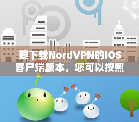 要下载NordVPN的iOS客户端版本,您可以按照以下步骤操作 要下载NordVPN的iOS客户端版本,您可以按照以下步骤操作